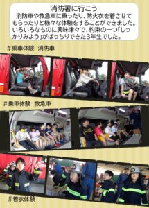消防車や救急車に乗ったり、防火衣を着させてもらったりと様々な体験をすることができました。いろいろなものに興味津々で、約束の一つ「しっかりみよう」がばっちりできた３年生でした。 ＃乗車体験　消防車 ＃乗車体験　救急車 ＃着衣体験