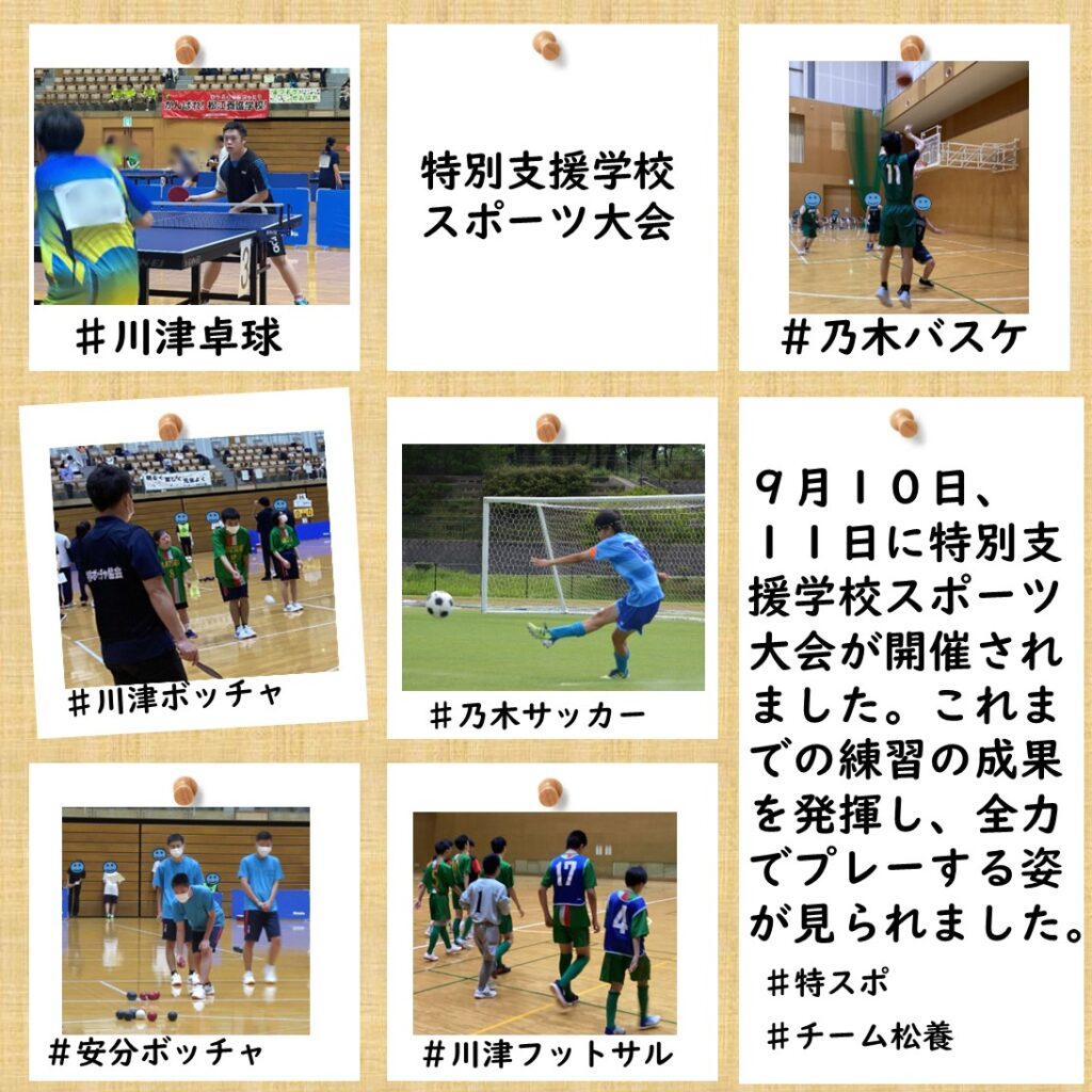 9月１０日、１１日に特別支援学校スポーツ大会が開催されました。これまでの練習の成果を発揮し、全力でプレーする姿が見られました。
＃特スポ＃チーム松養
＃川津校舎＃乃木校舎
＃川津ボッチャ＃乃木サッカー
＃安分ボッチャ＃川津フットサル

